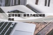 Kaiyuan-篮球帝国：新势力崛起破局传统的简单介绍